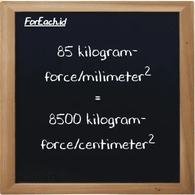 85 kilogram-force/milimeter<sup>2</sup> is equivalent to 8500 kilogram-force/centimeter<sup>2</sup> (85 kgf/mm<sup>2</sup> is equivalent to 8500 kgf/cm<sup>2</sup>)